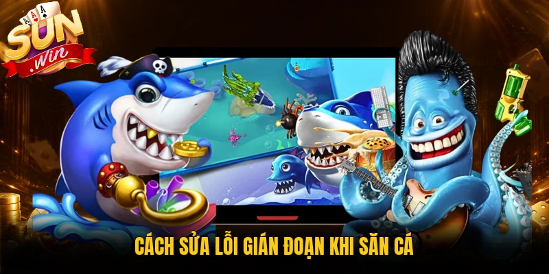 Cách sửa lỗi gián đoạn khi săn cá
