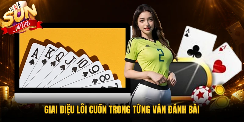 Giai điệu lôi cuốn trong từng ván đánh bài