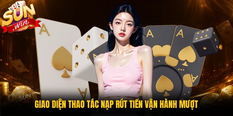 Giao diện thao tác nạp rút tiền vận hành mượt