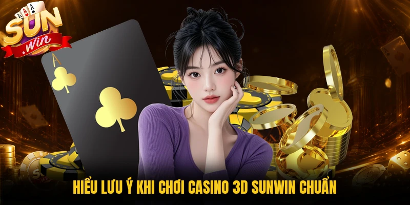 Hiểu lưu ý khi chơi casino 3D Sunwin chuẩn