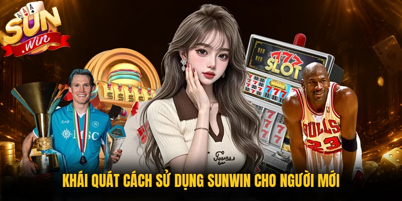 Khái quát cách sử dụng Sunwin cho người mới