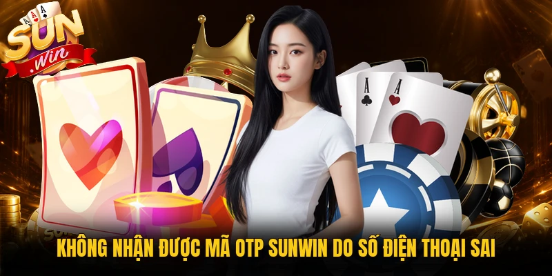 Không nhận được mã OTP Sunwin do số điện thoại sai