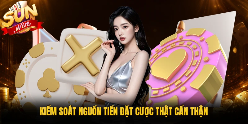 Kiểm soát nguồn tiền đặt cược thật cẩn thận