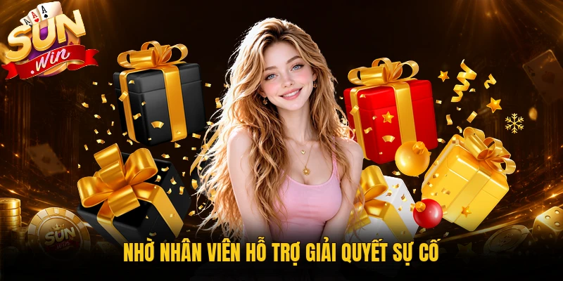 Nhờ nhân viên hỗ trợ giải quyết sự cố