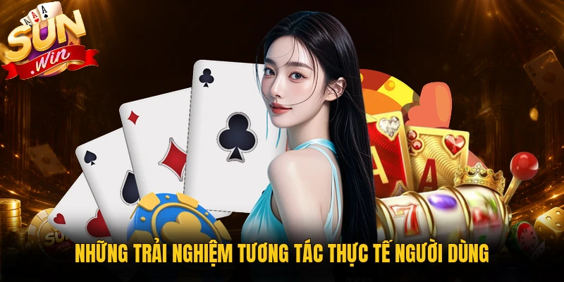 Những trải nghiệm tương tác thực tế người dùng