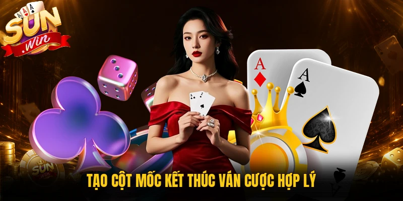 Tạo cột mốc kết thúc ván cược hợp lý
