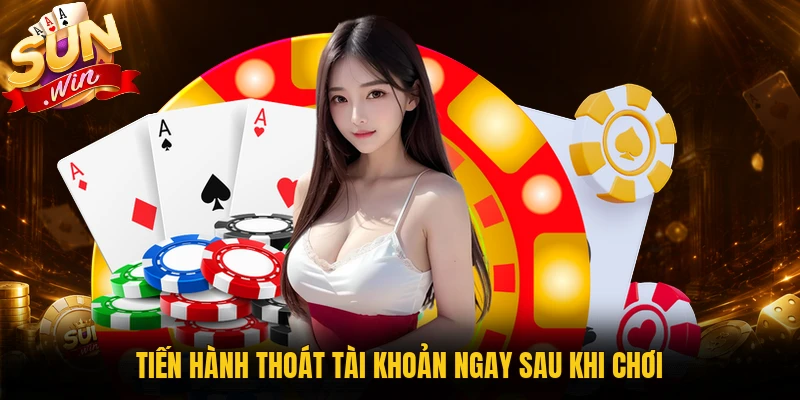 Tiến hành thoát tài khoản ngay sau khi chơi