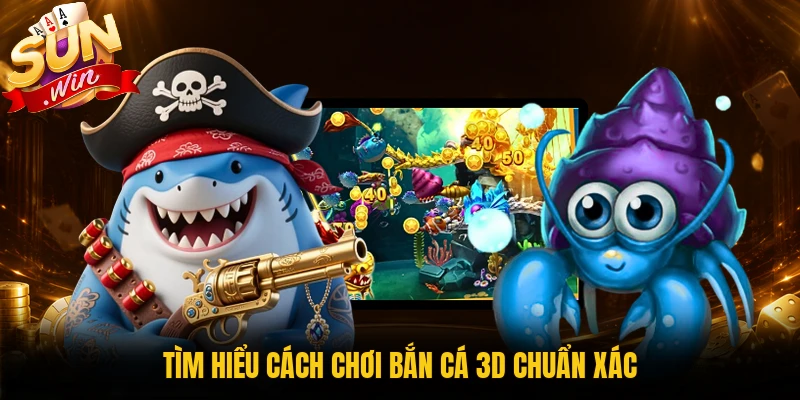 Tìm hiểu cách chơi bắn cá 3D chuẩn xác