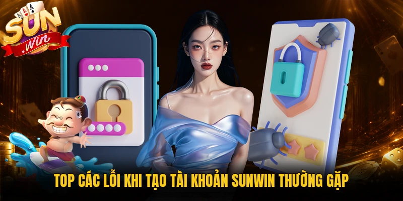 Top các lỗi khi tạo tài khoản Sunwin thường gặp