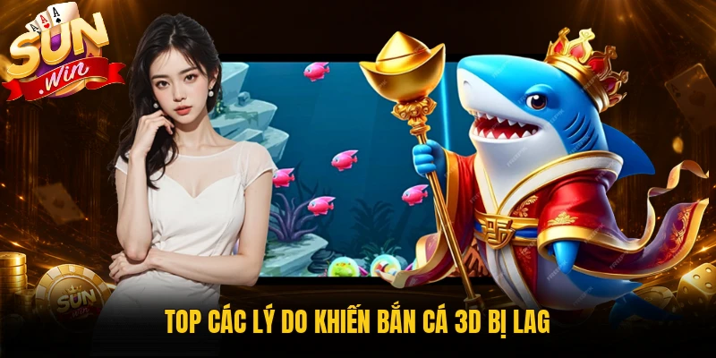 Top các lý do khiến bắn cá 3D bị lag
